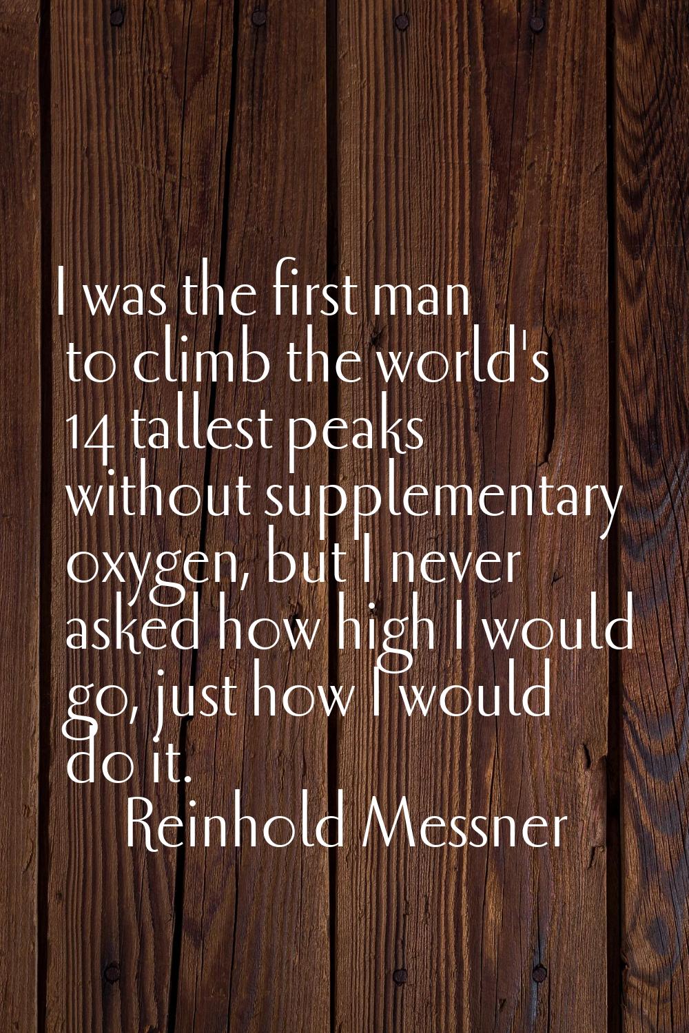 I was the first man to climb the world's 14 tallest peaks without supplementary oxygen, but I never