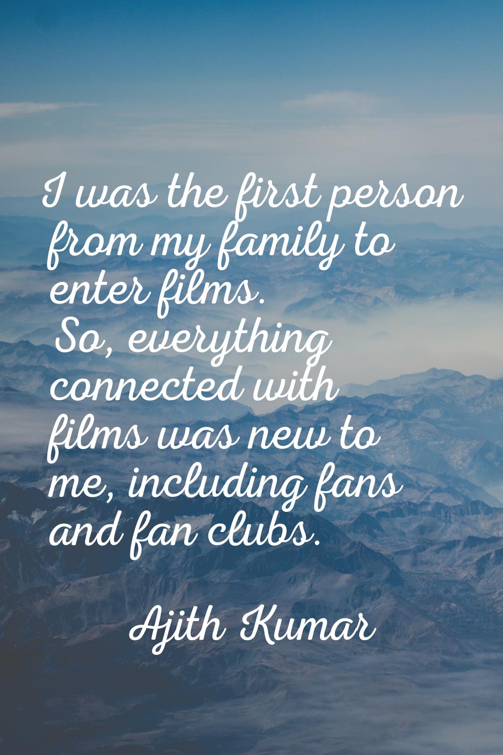 I was the first person from my family to enter films. So, everything connected with films was new t