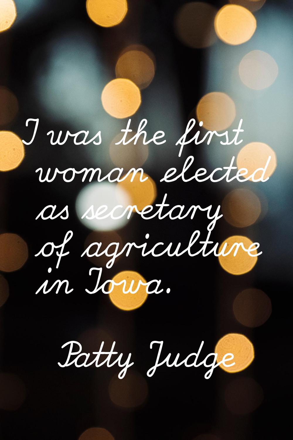I was the first woman elected as secretary of agriculture in Iowa.