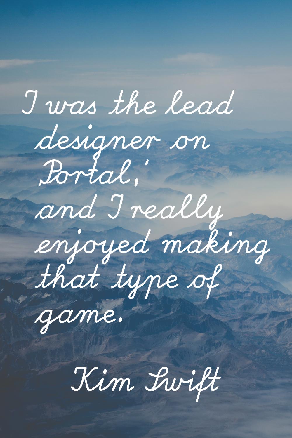 I was the lead designer on 'Portal,' and I really enjoyed making that type of game.
