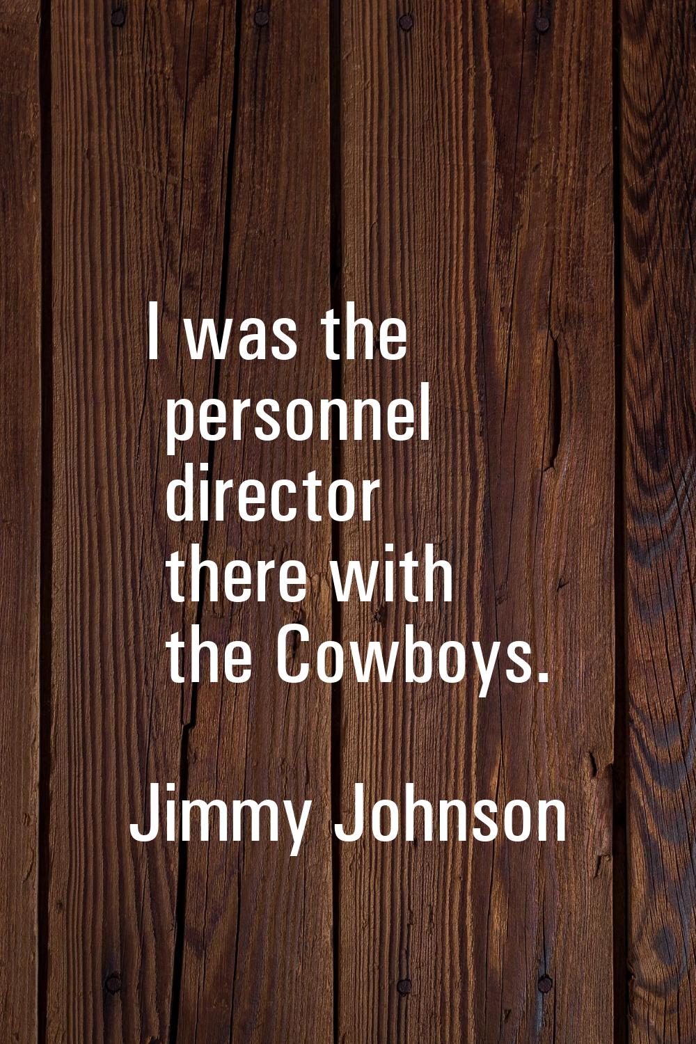 I was the personnel director there with the Cowboys.