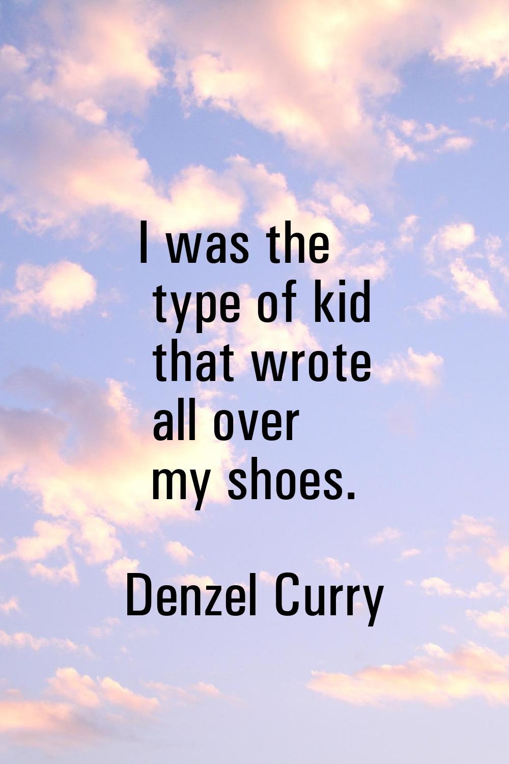 I was the type of kid that wrote all over my shoes.