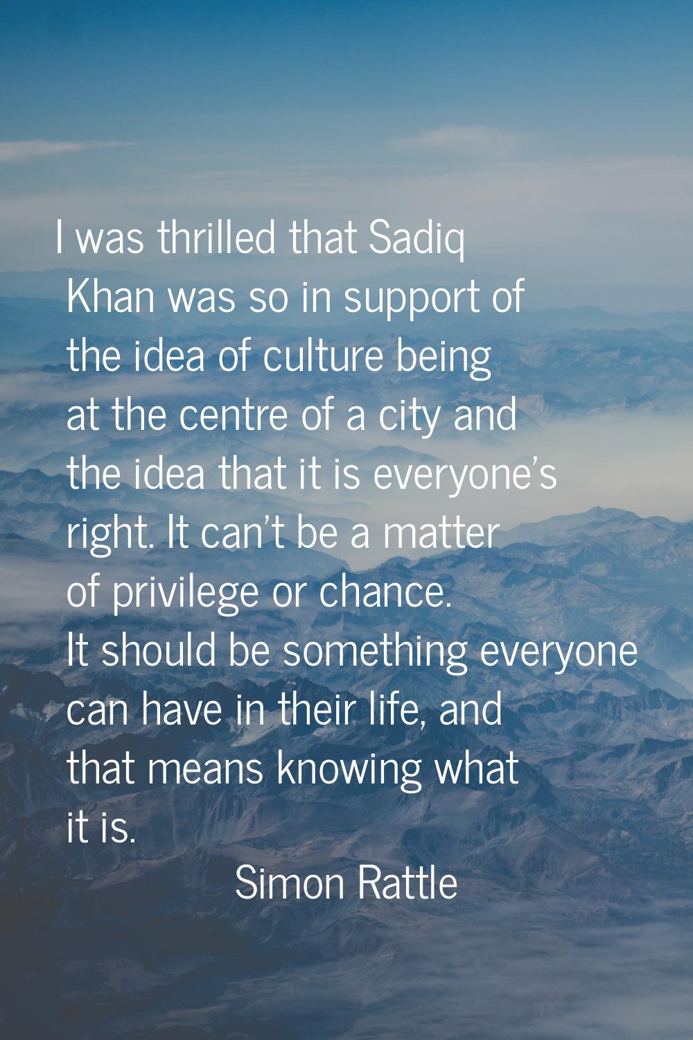 I was thrilled that Sadiq Khan was so in support of the idea of culture being at the centre of a ci