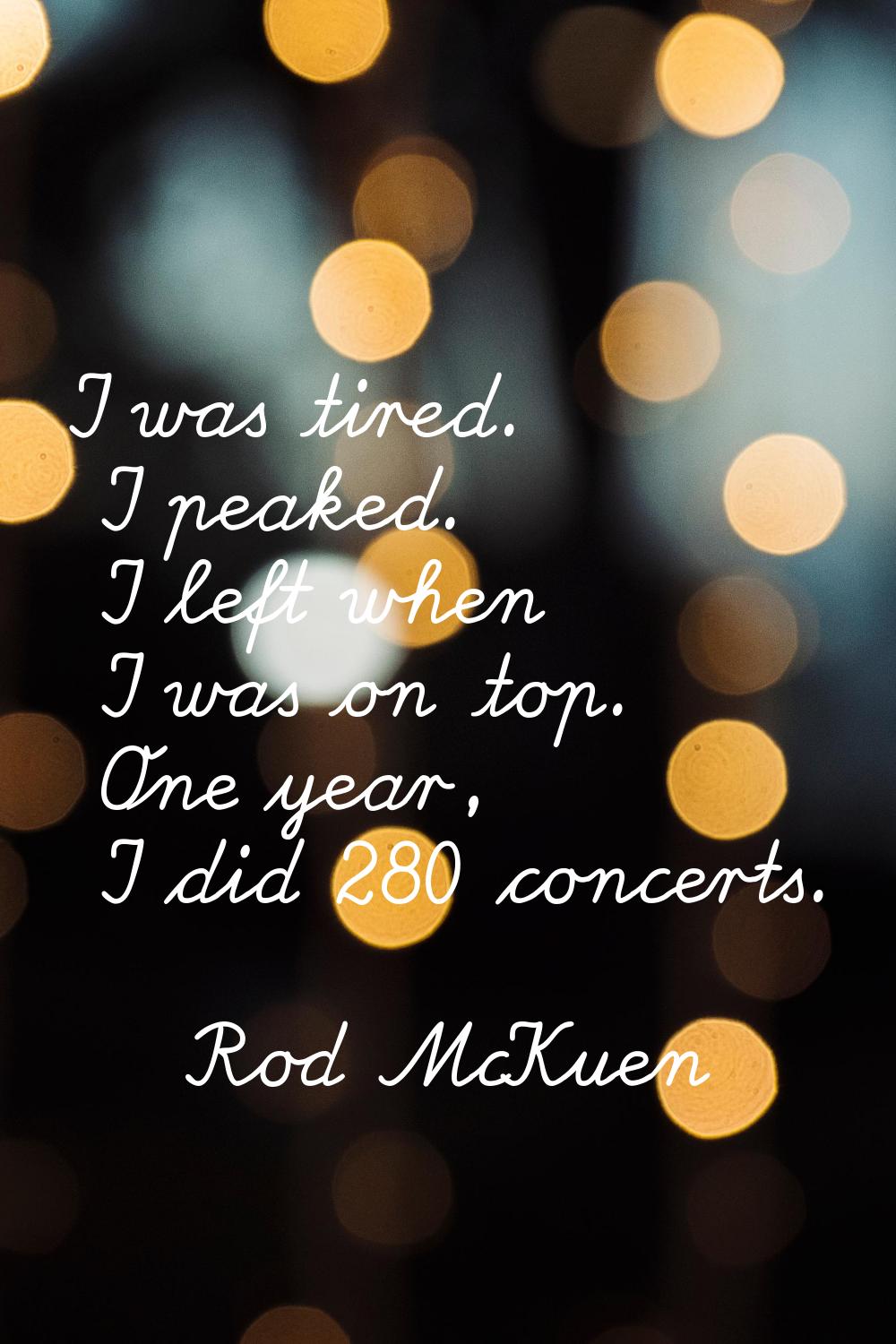 I was tired. I peaked. I left when I was on top. One year, I did 280 concerts.