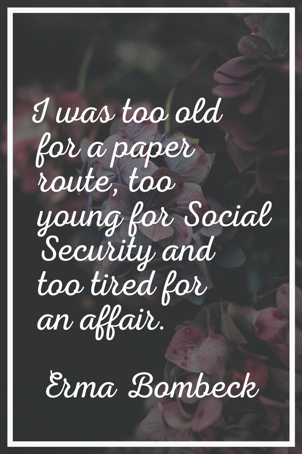 I was too old for a paper route, too young for Social Security and too tired for an affair.