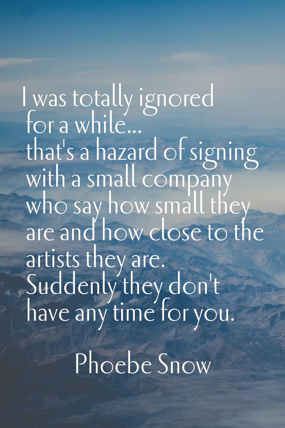 I was totally ignored for a while... that's a hazard of signing with a small company who say how sm
