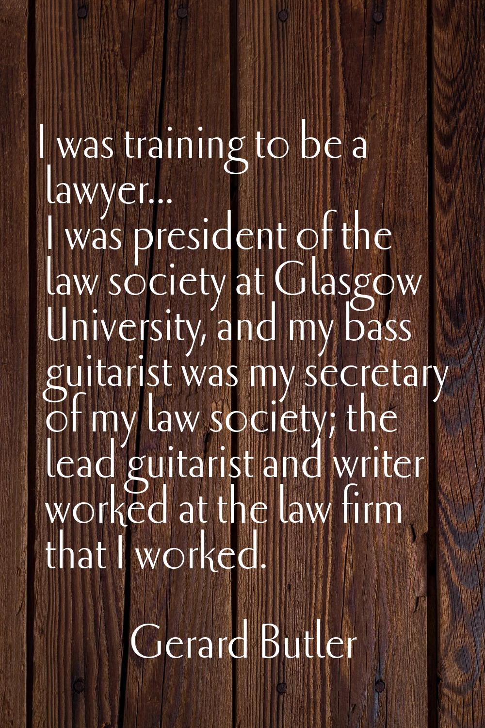 I was training to be a lawyer... I was president of the law society at Glasgow University, and my b