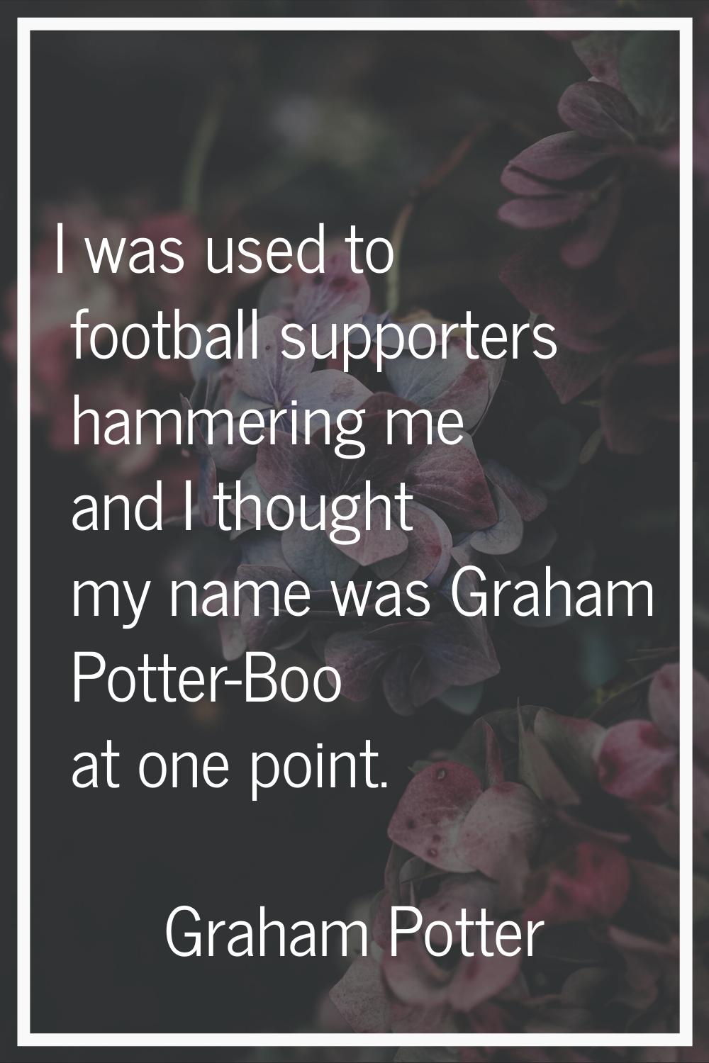 I was used to football supporters hammering me and I thought my name was Graham Potter-Boo at one p