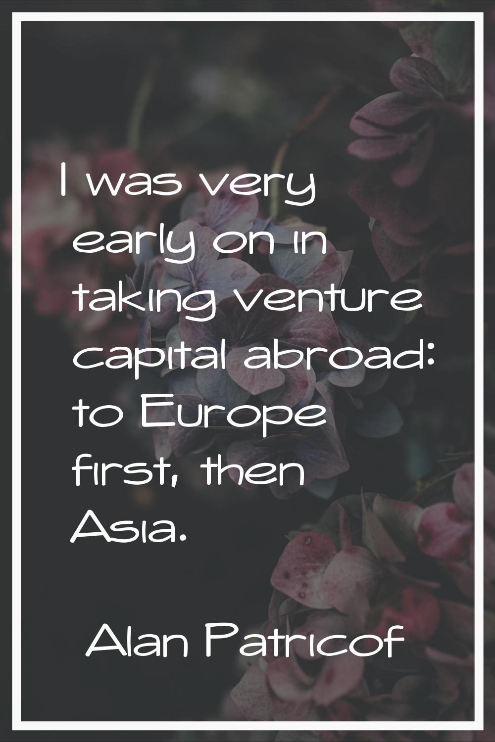 I was very early on in taking venture capital abroad: to Europe first, then Asia.