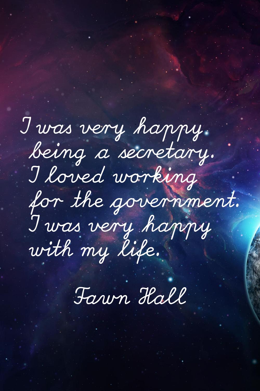 I was very happy being a secretary. I loved working for the government. I was very happy with my li