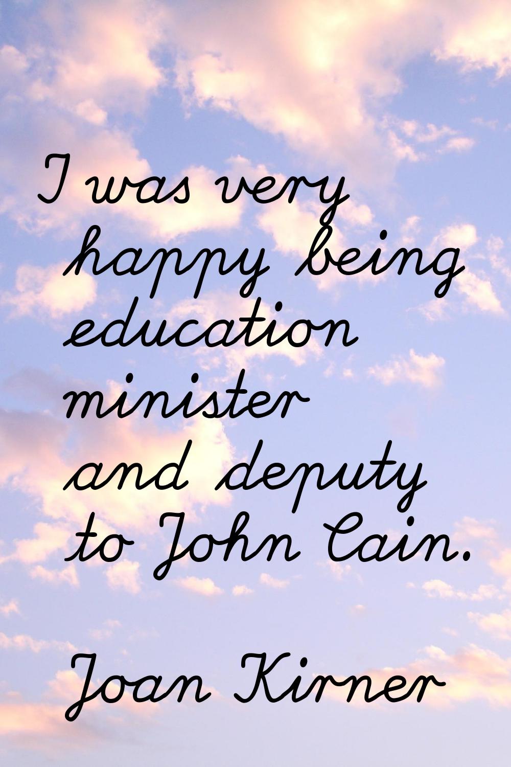 I was very happy being education minister and deputy to John Cain.