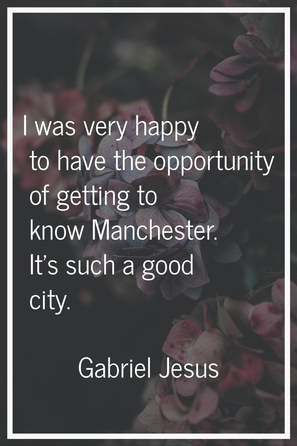 I was very happy to have the opportunity of getting to know Manchester. It's such a good city.