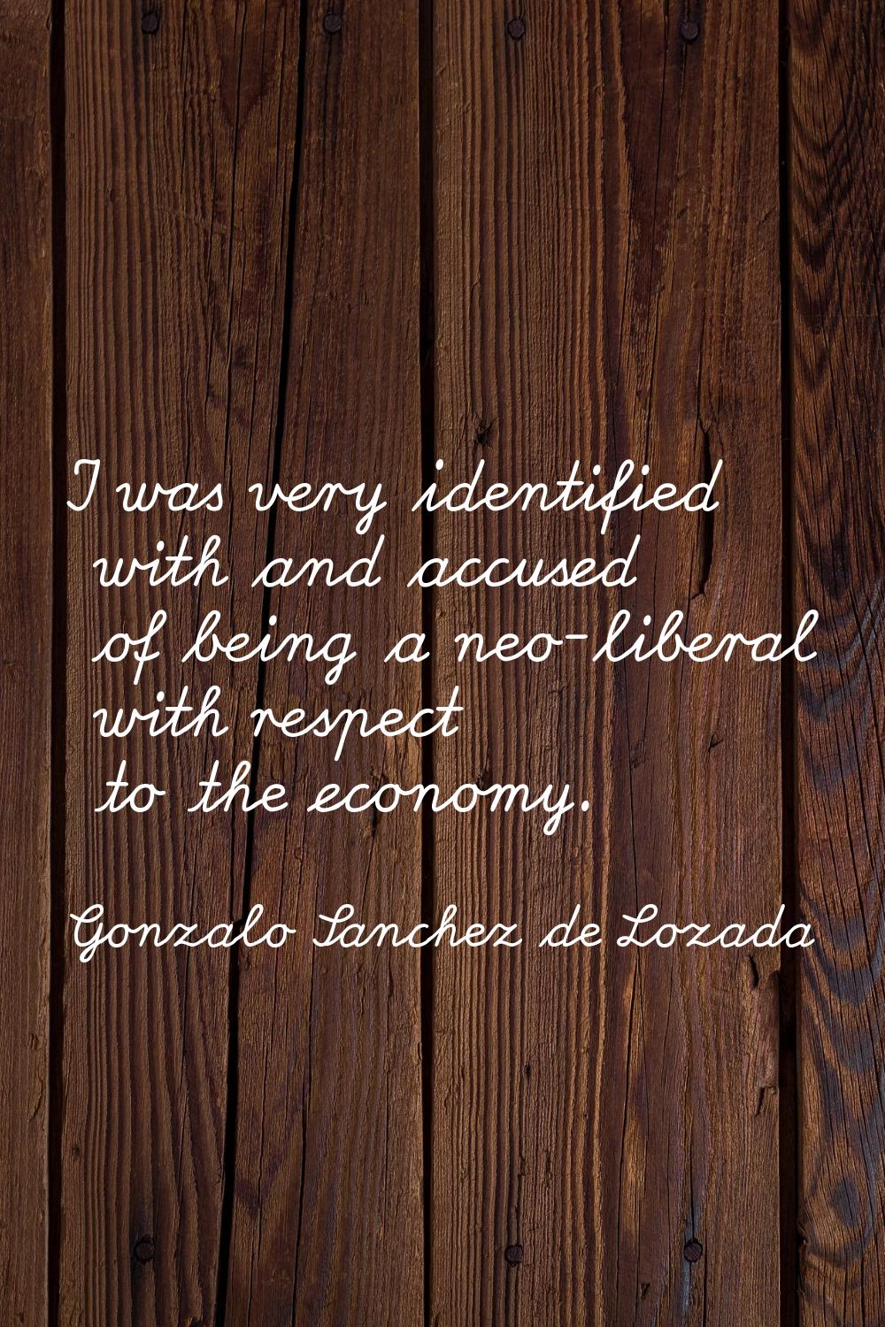 I was very identified with and accused of being a neo-liberal with respect to the economy.