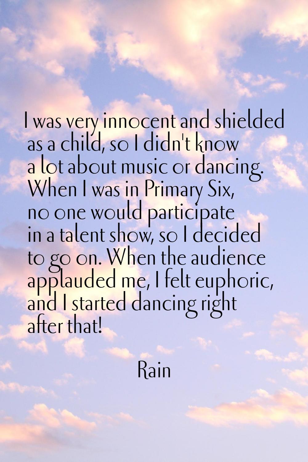 I was very innocent and shielded as a child, so I didn't know a lot about music or dancing. When I 