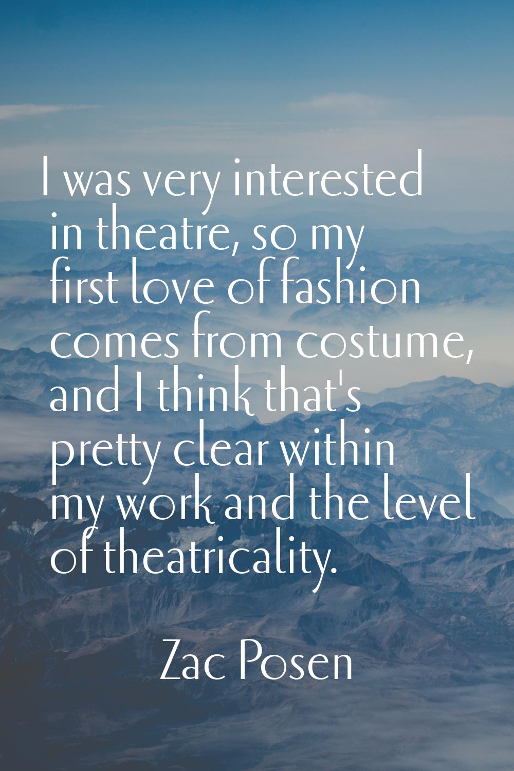 I was very interested in theatre, so my first love of fashion comes from costume, and I think that'