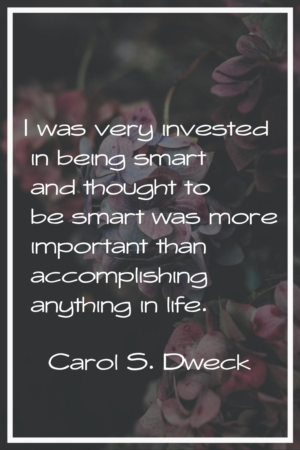 I was very invested in being smart and thought to be smart was more important than accomplishing an