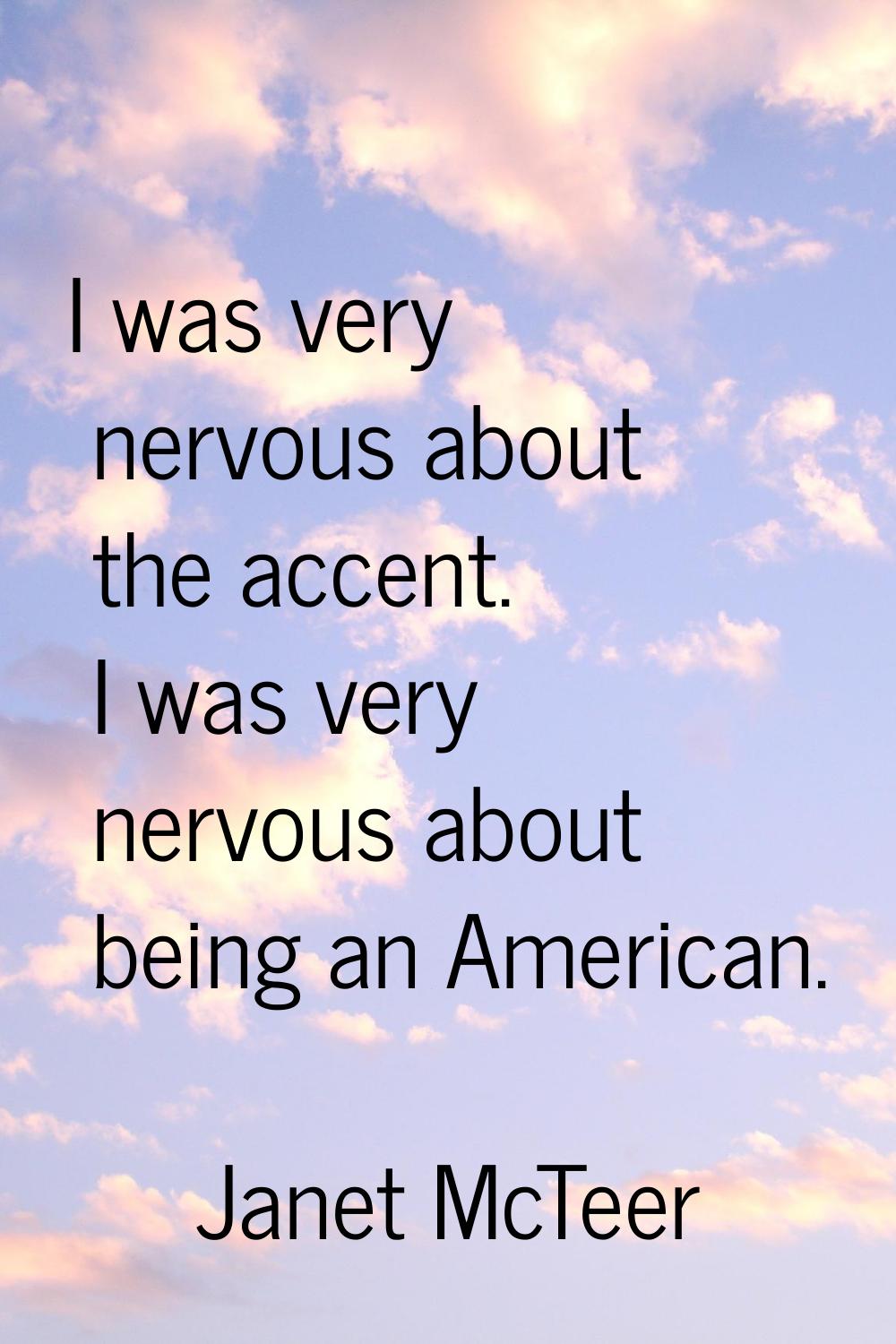 I was very nervous about the accent. I was very nervous about being an American.