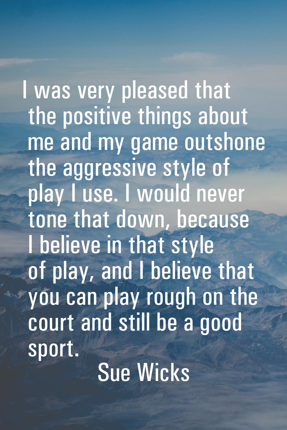 I was very pleased that the positive things about me and my game outshone the aggressive style of p