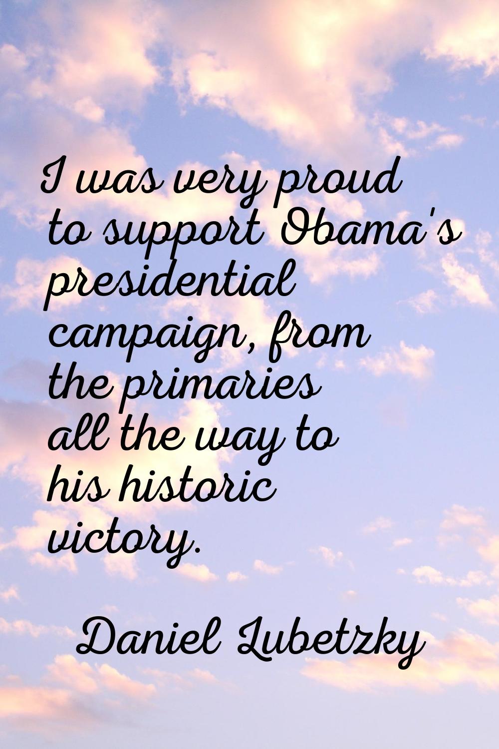 I was very proud to support Obama's presidential campaign, from the primaries all the way to his hi