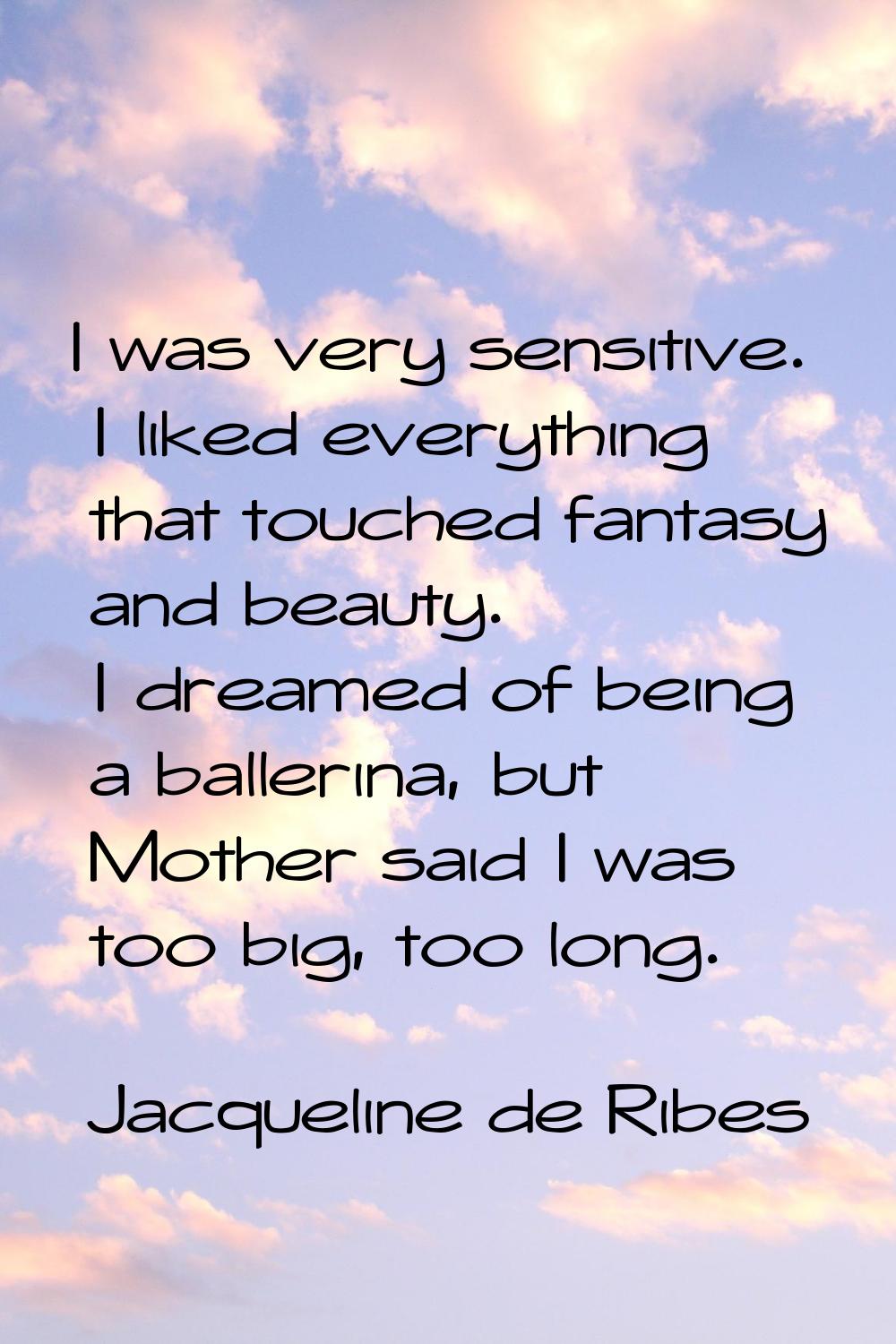 I was very sensitive. I liked everything that touched fantasy and beauty. I dreamed of being a ball