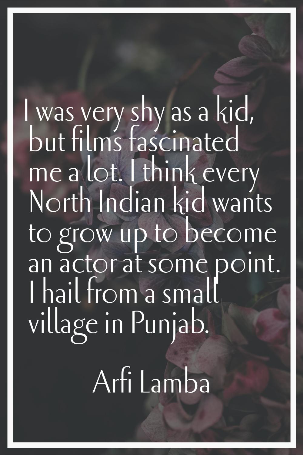I was very shy as a kid, but films fascinated me a lot. I think every North Indian kid wants to gro