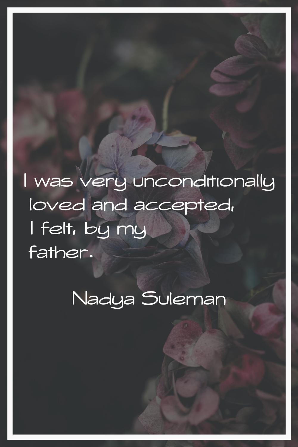 I was very unconditionally loved and accepted, I felt, by my father.