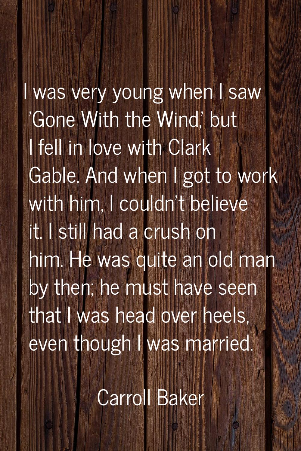I was very young when I saw 'Gone With the Wind,' but I fell in love with Clark Gable. And when I g