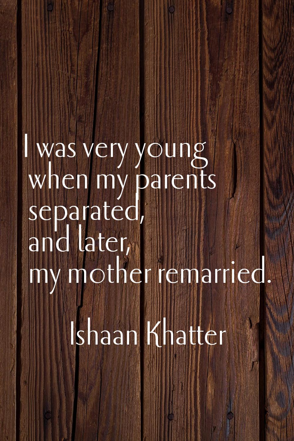 I was very young when my parents separated, and later, my mother remarried.