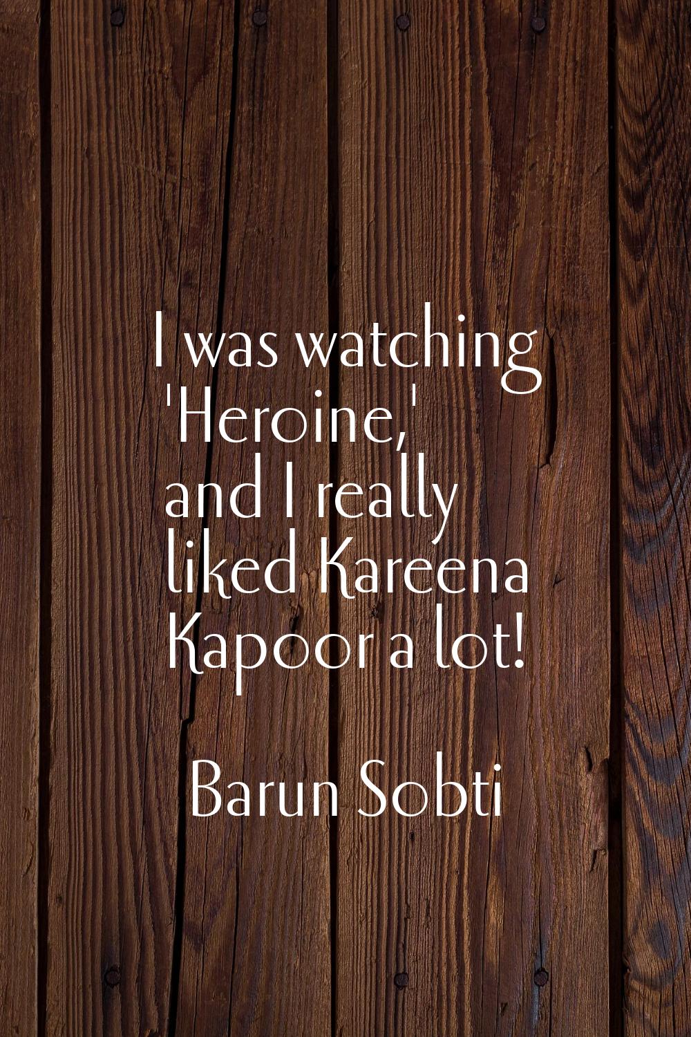 I was watching 'Heroine,' and I really liked Kareena Kapoor a lot!