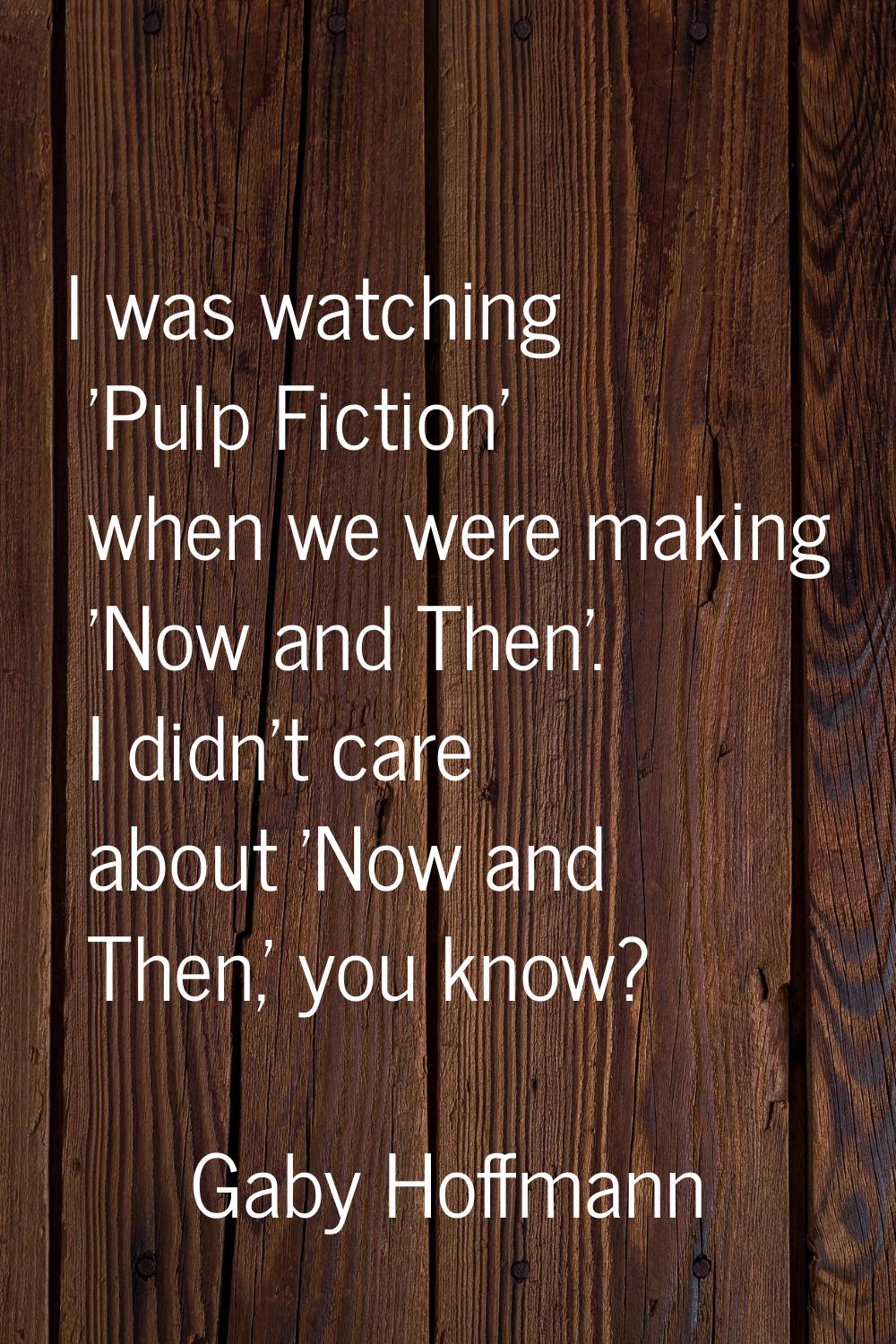 I was watching 'Pulp Fiction' when we were making 'Now and Then'. I didn't care about 'Now and Then