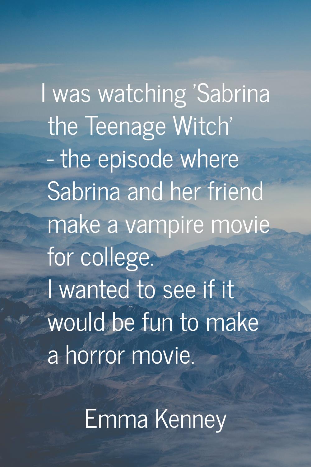 I was watching 'Sabrina the Teenage Witch' - the episode where Sabrina and her friend make a vampir