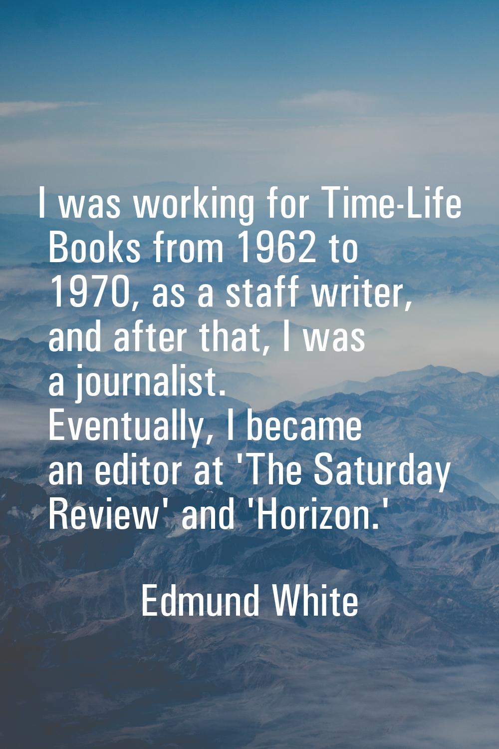 I was working for Time-Life Books from 1962 to 1970, as a staff writer, and after that, I was a jou