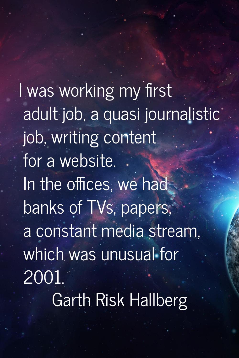 I was working my first adult job, a quasi journalistic job, writing content for a website. In the o