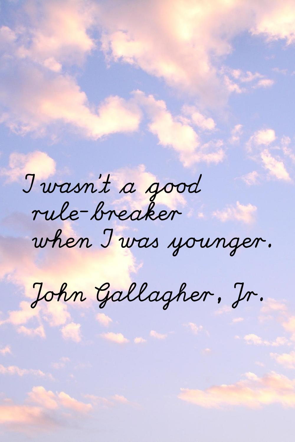 I wasn't a good rule-breaker when I was younger.