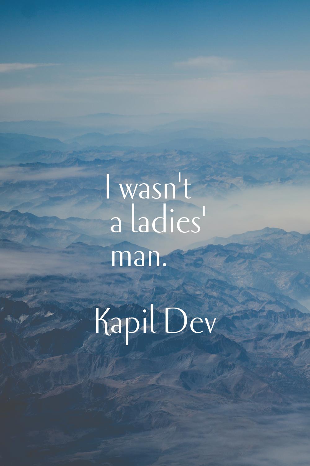 I wasn't a ladies' man.