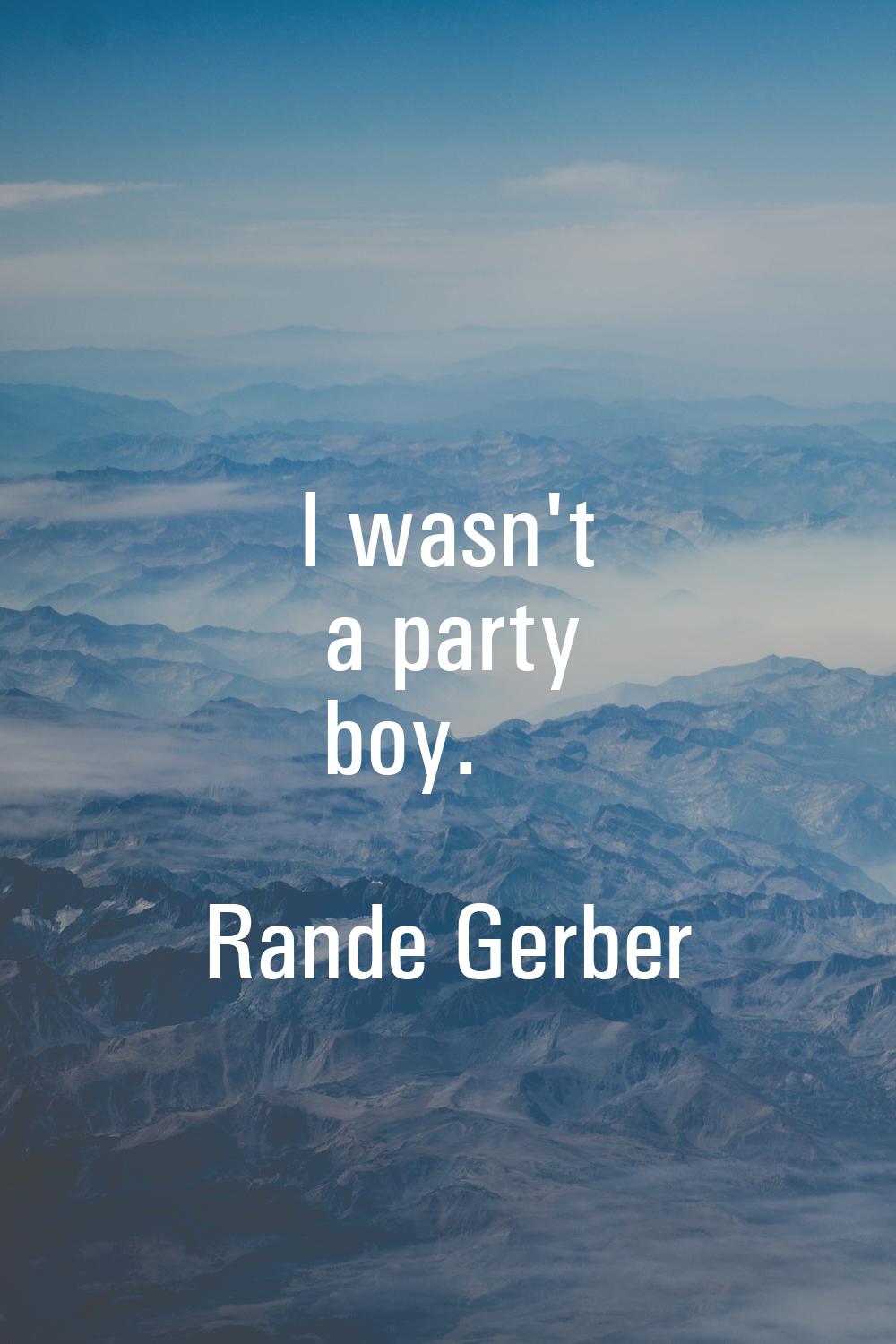I wasn't a party boy.