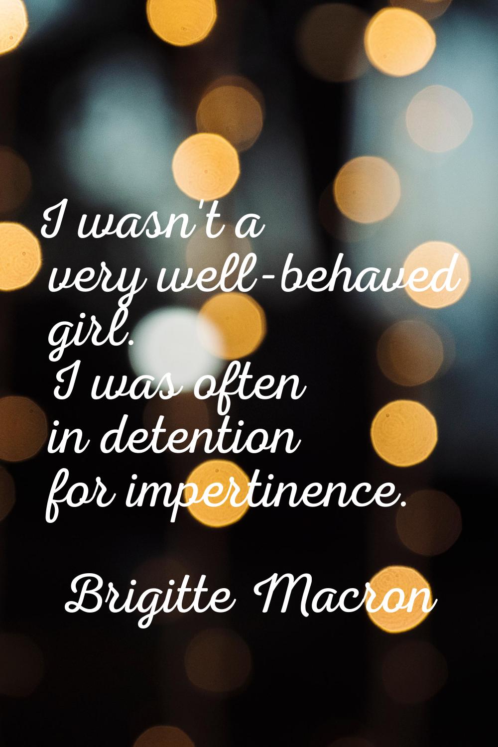 I wasn't a very well-behaved girl. I was often in detention for impertinence.
