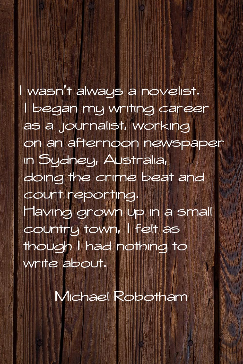 I wasn't always a novelist. I began my writing career as a journalist, working on an afternoon news
