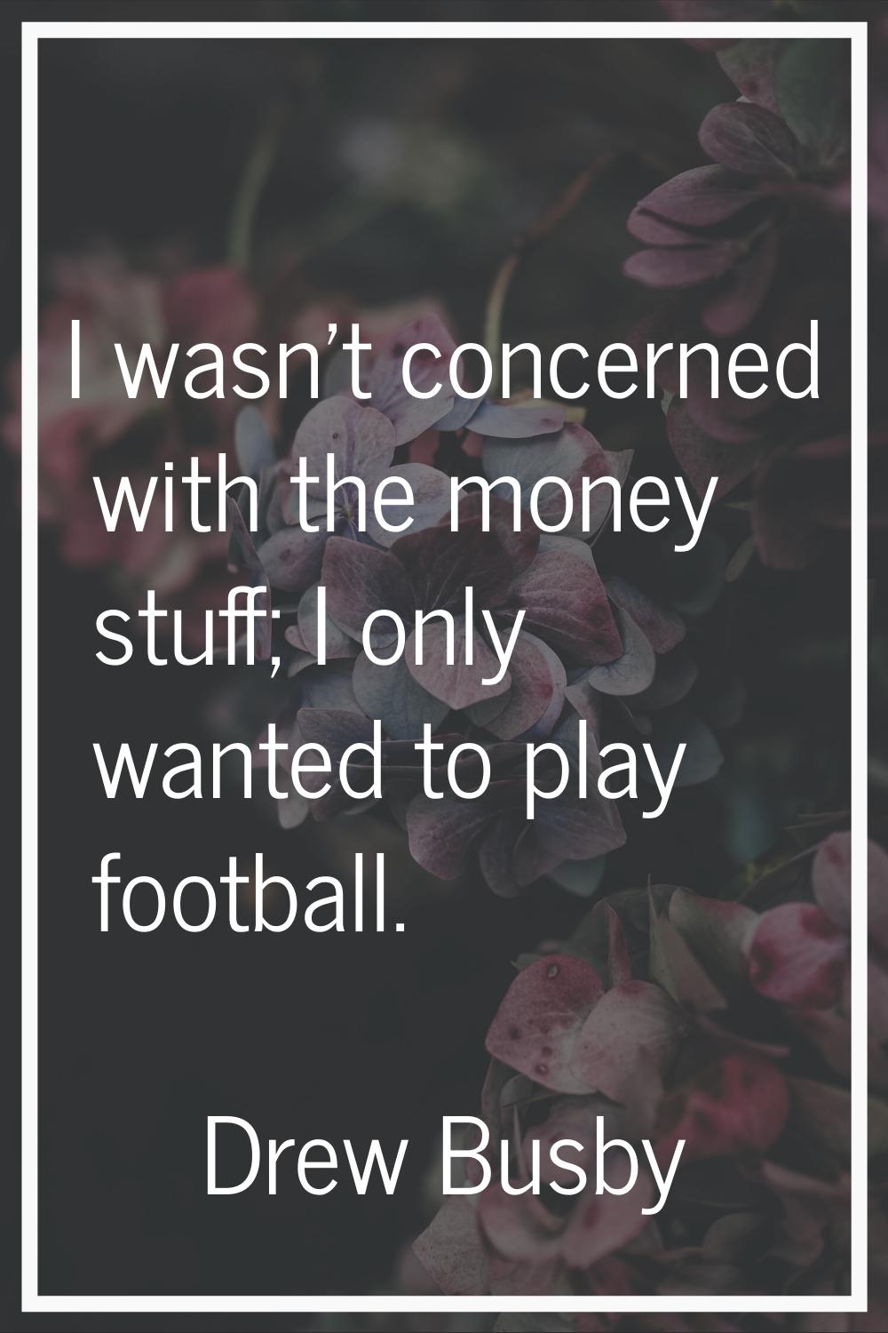 I wasn't concerned with the money stuff; I only wanted to play football.