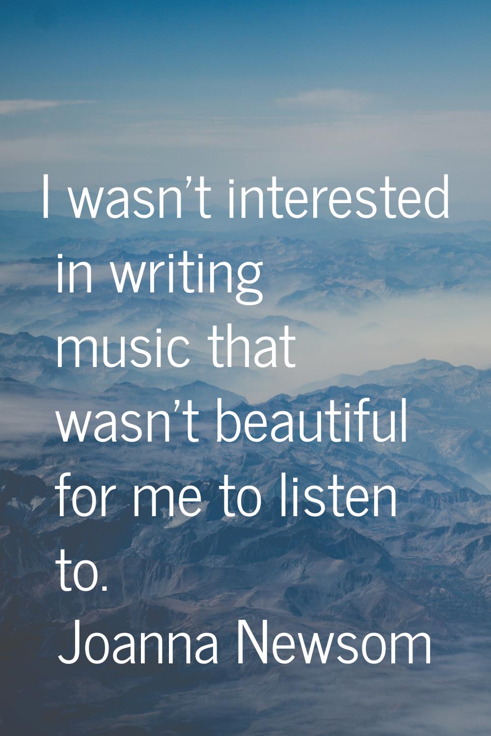 I wasn't interested in writing music that wasn't beautiful for me to listen to.