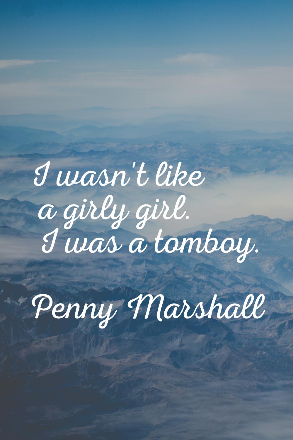 I wasn't like a girly girl. I was a tomboy.