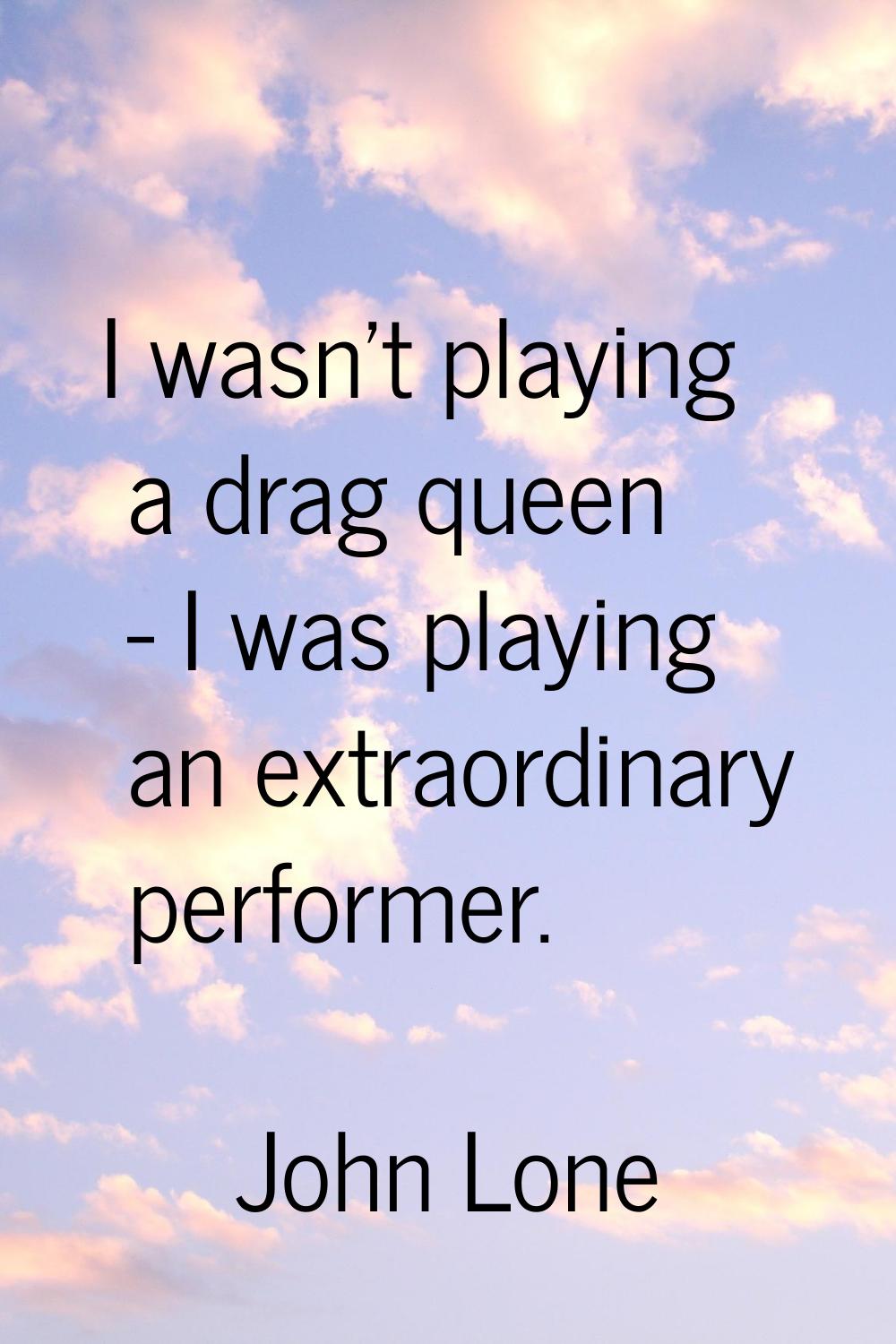 I wasn't playing a drag queen - I was playing an extraordinary performer.