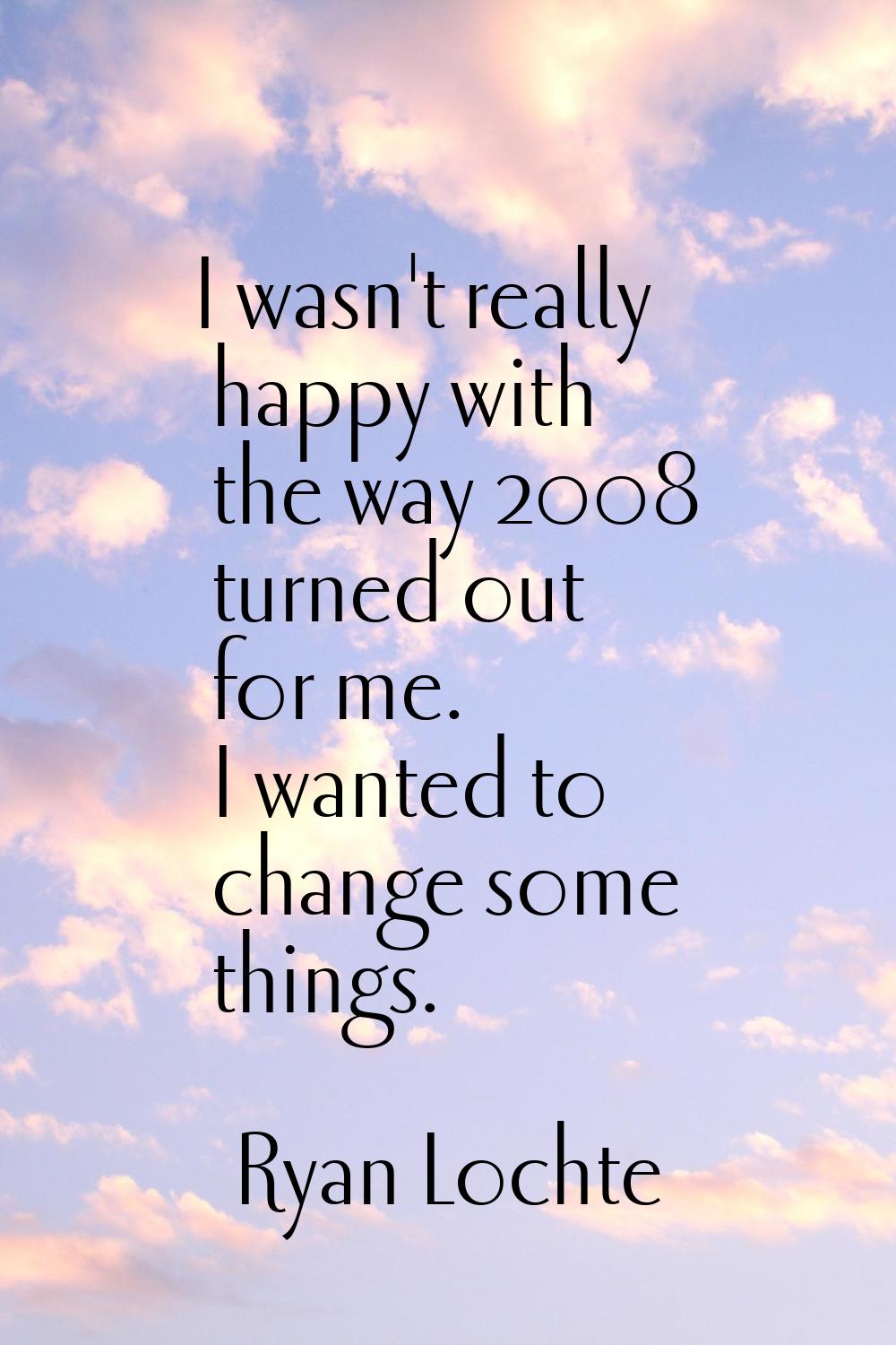 I wasn't really happy with the way 2008 turned out for me. I wanted to change some things.