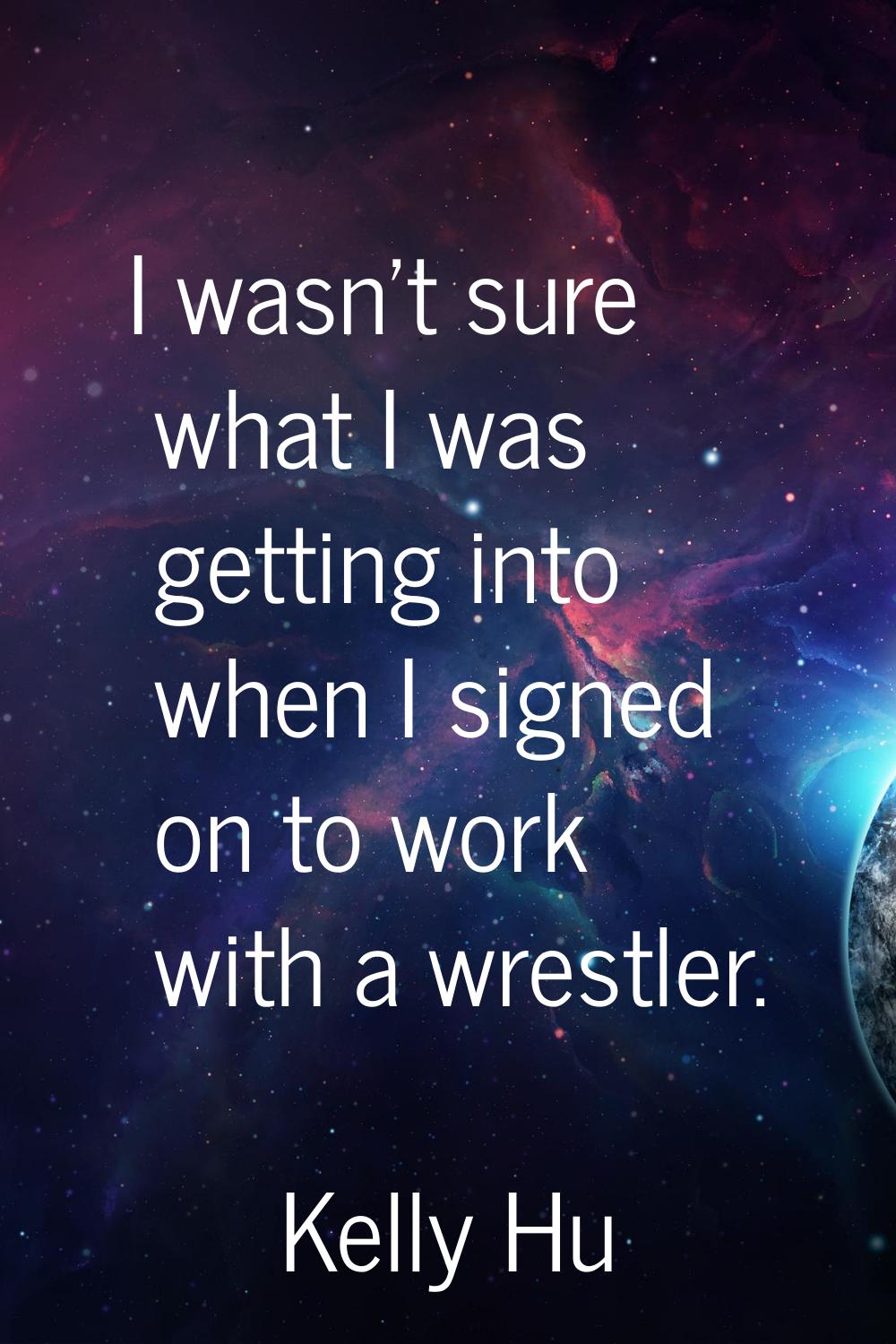 I wasn't sure what I was getting into when I signed on to work with a wrestler.