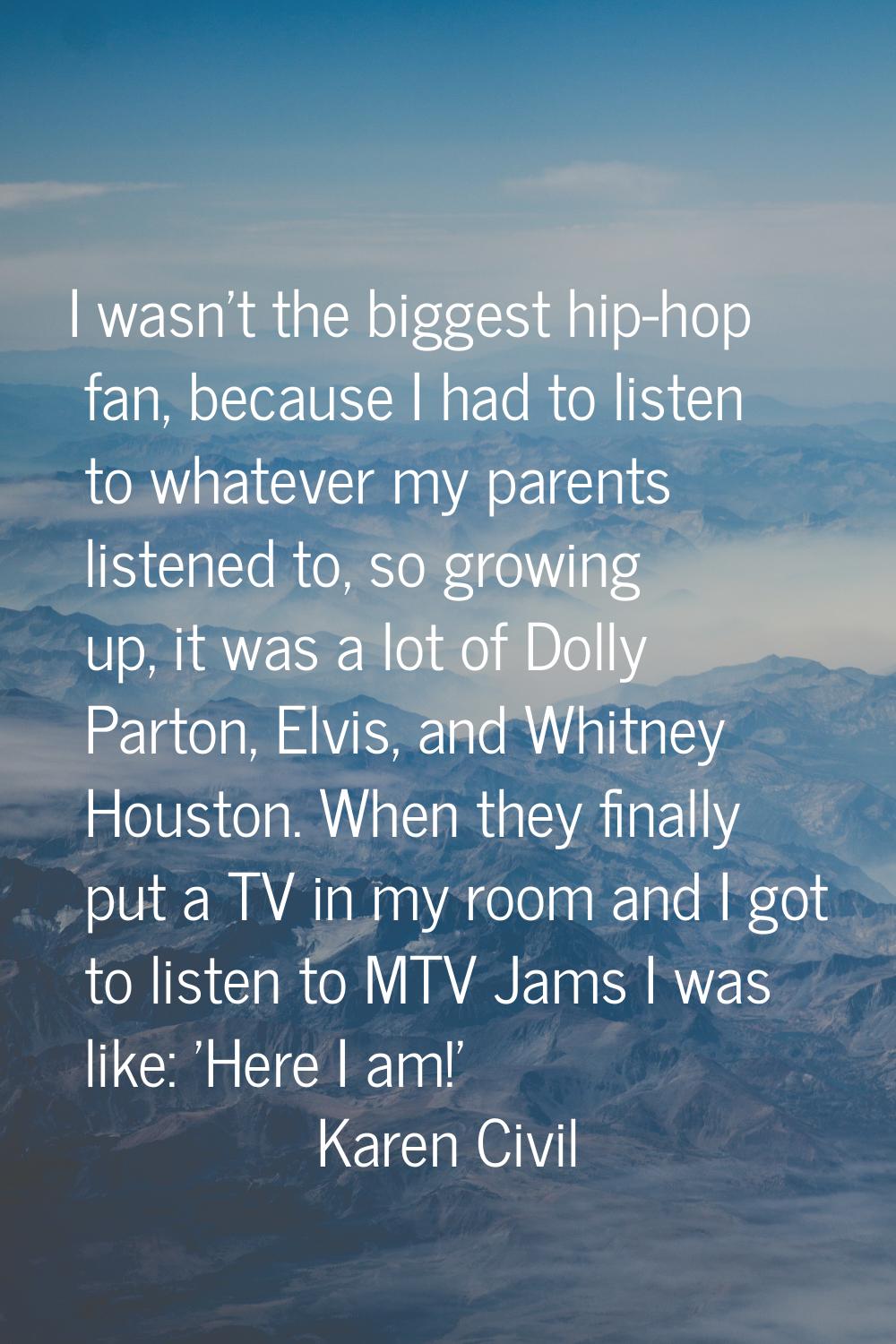 I wasn't the biggest hip-hop fan, because I had to listen to whatever my parents listened to, so gr