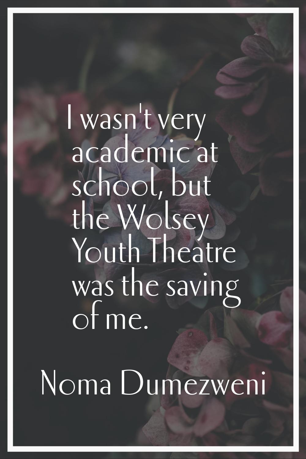 I wasn't very academic at school, but the Wolsey Youth Theatre was the saving of me.