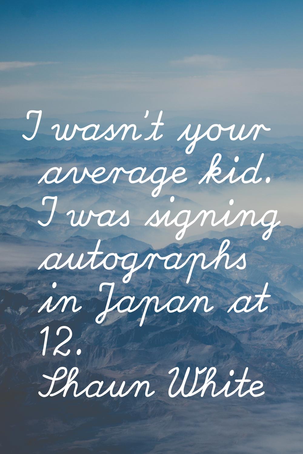 I wasn't your average kid. I was signing autographs in Japan at 12.