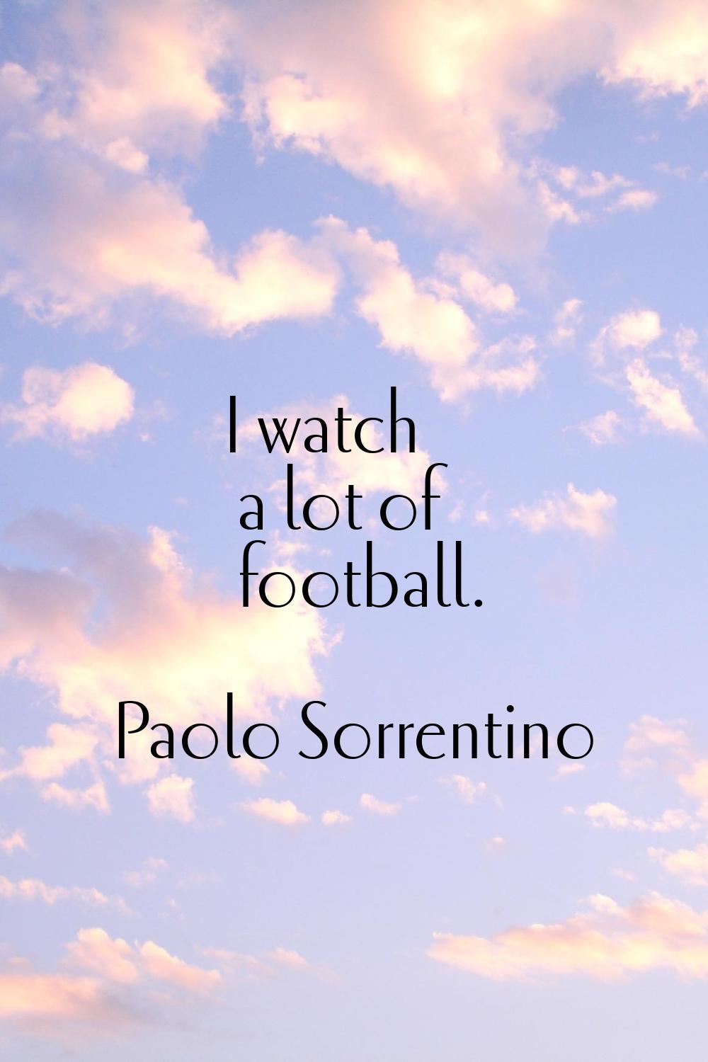 I watch a lot of football.