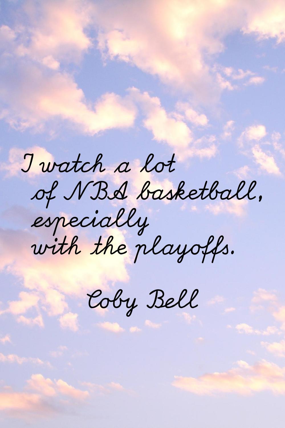 I watch a lot of NBA basketball, especially with the playoffs.