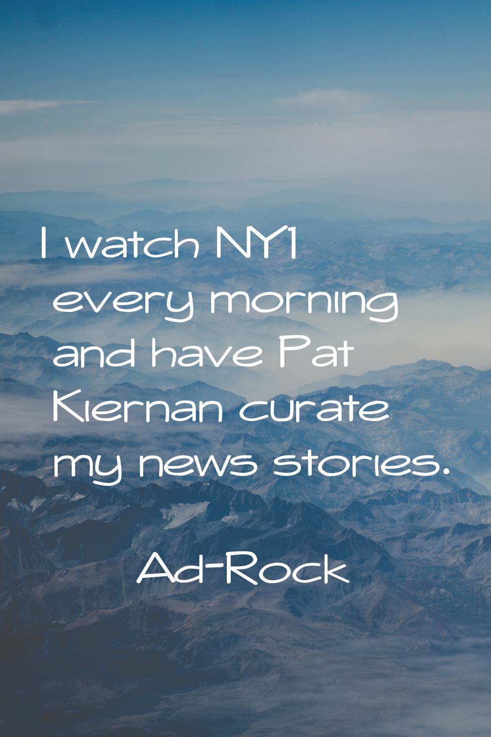 I watch NY1 every morning and have Pat Kiernan curate my news stories.